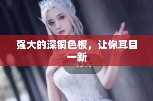 强大的深铜色板，让你耳目一新