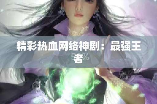 精彩热血网络神剧：最强王者
