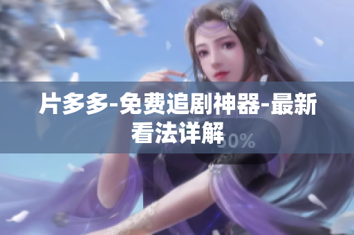 片多多-免费追剧神器-最新看法详解