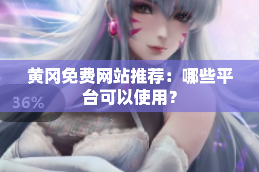 黄冈免费网站推荐：哪些平台可以使用？