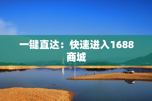 一键直达：快速进入1688商城
