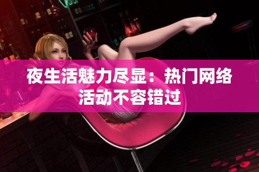 夜生活魅力尽显：热门网络活动不容错过