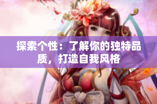 探索个性：了解你的独特品质，打造自我风格