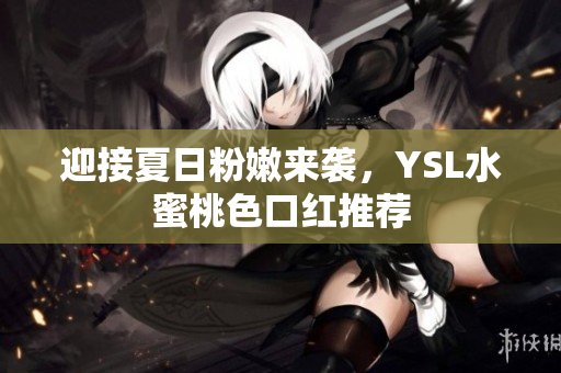 迎接夏日粉嫩来袭，YSL水蜜桃色口红推荐