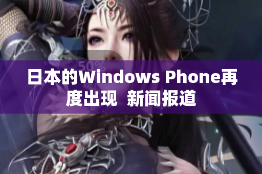日本的Windows Phone再度出现  新闻报道