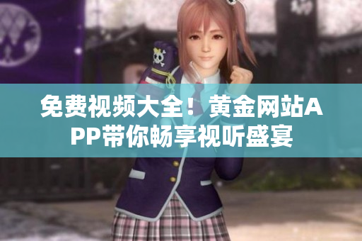 免费视频大全！黄金网站APP带你畅享视听盛宴