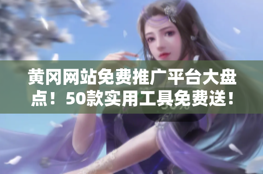 黄冈网站免费推广平台大盘点！50款实用工具免费送！