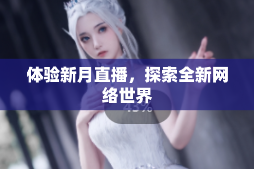 体验新月直播，探索全新网络世界