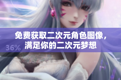 免费获取二次元角色图像，满足你的二次元梦想
