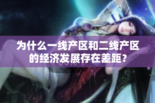 为什么一线产区和二线产区的经济发展存在差距？
