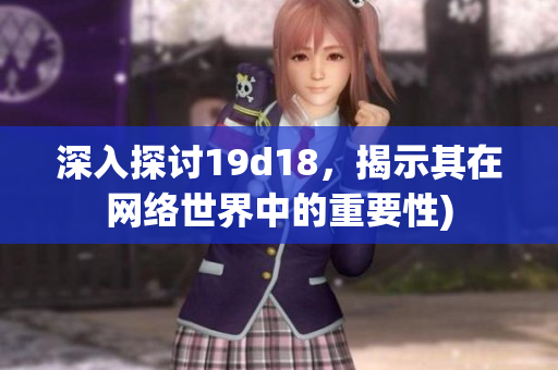 深入探讨19d18，揭示其在网络世界中的重要性)