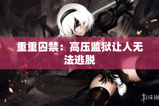 重重囚禁：高压监狱让人无法逃脱