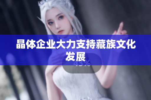 晶体企业大力支持藏族文化发展