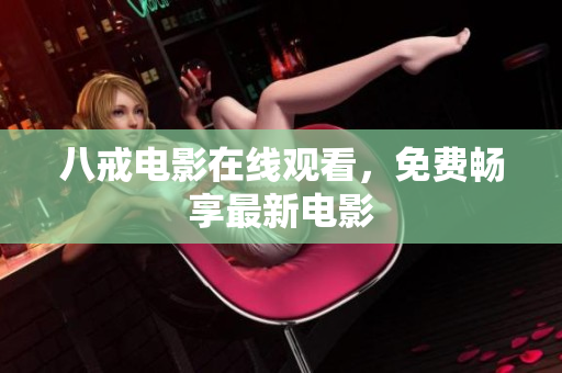 八戒电影在线观看，免费畅享最新电影