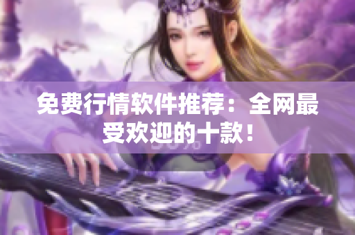 免费行情软件推荐：全网最受欢迎的十款！