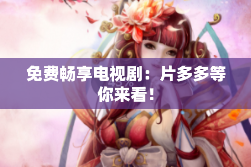 免费畅享电视剧：片多多等你来看！