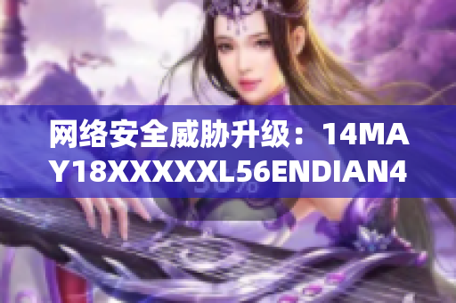 网络安全威胁升级：14MAY18XXXXXL56ENDIAN40曝光