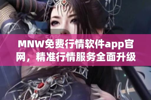 MNW免费行情软件app官网，精准行情服务全面升级