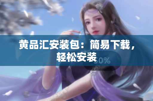 黄品汇安装包：简易下载，轻松安装