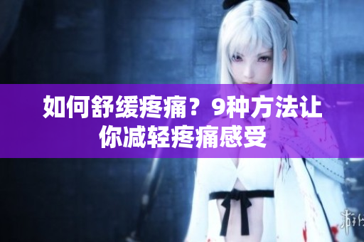 如何舒缓疼痛？9种方法让你减轻疼痛感受