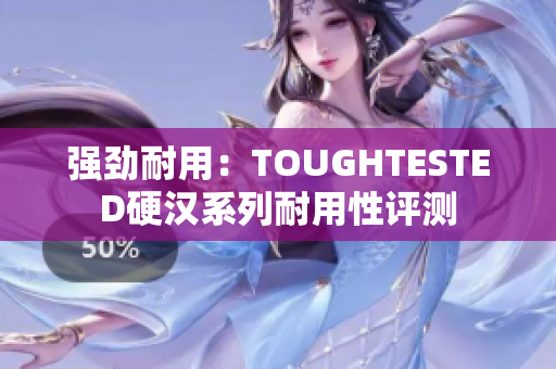 强劲耐用：TOUGHTESTED硬汉系列耐用性评测