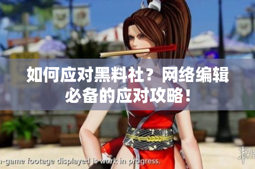 如何应对黑料社？网络编辑必备的应对攻略！