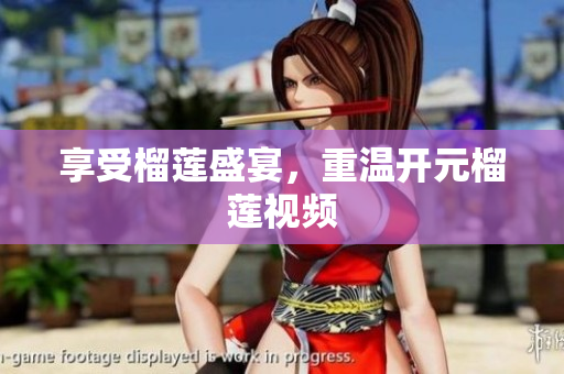 享受榴莲盛宴，重温开元榴莲视频