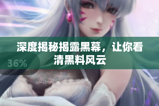 深度揭秘揭露黑幕，让你看清黑料风云