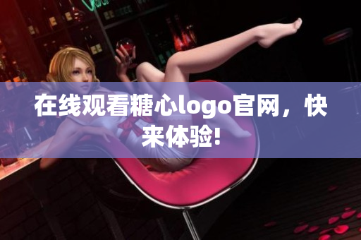 在线观看糖心logo官网，快来体验!
