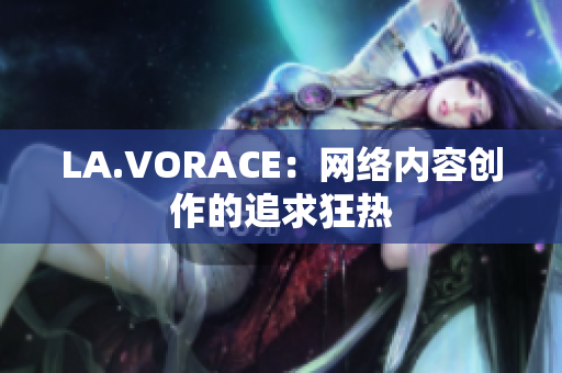 LA.VORACE：网络内容创作的追求狂热