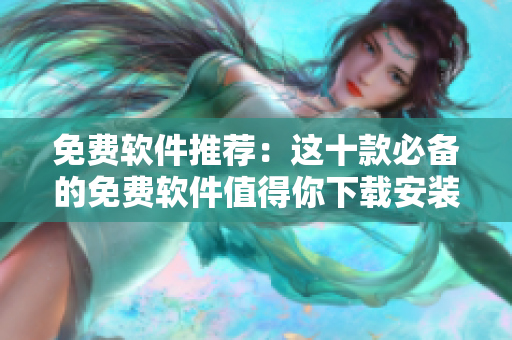 免费软件推荐：这十款必备的免费软件值得你下载安装！