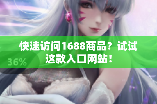 快速访问1688商品？试试这款入口网站！