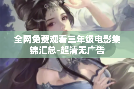 全网免费观看三年级电影集锦汇总-超清无广告