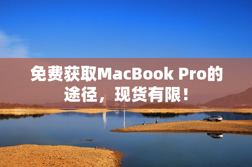 免费获取MacBook Pro的途径，现货有限！