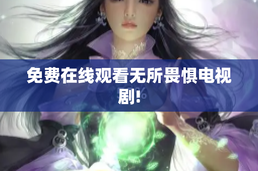 免费在线观看无所畏惧电视剧!