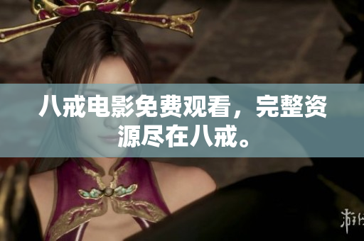 八戒电影免费观看，完整资源尽在八戒。