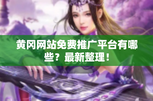 黄冈网站免费推广平台有哪些？最新整理！