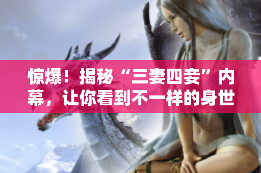 惊爆！揭秘“三妻四妾”内幕，让你看到不一样的身世分析