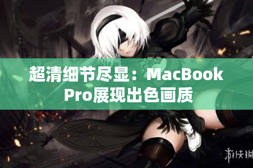 超清细节尽显：MacBook Pro展现出色画质