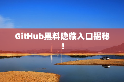 GitHub黑料隐藏入口揭秘！