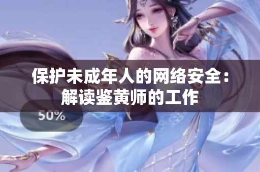 保护未成年人的网络安全：解读鉴黄师的工作