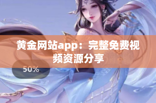 黄金网站app：完整免费视频资源分享