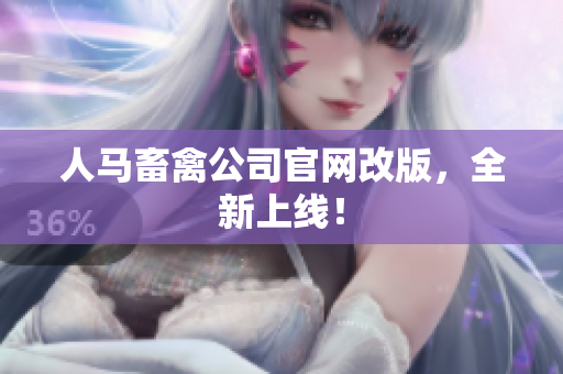 人马畜禽公司官网改版，全新上线！