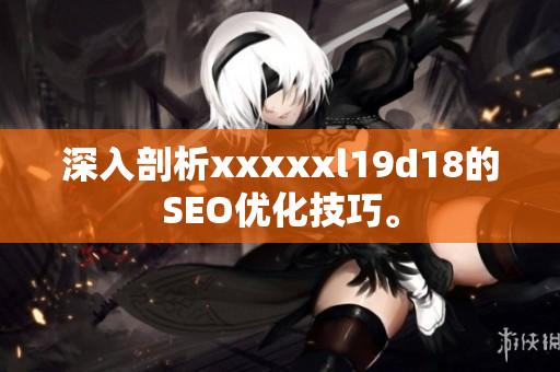 深入剖析xxxxxl19d18的SEO优化技巧。