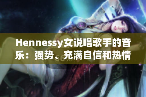 Hennessy女说唱歌手的音乐：强势、充满自信和热情