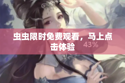 虫虫限时免费观看，马上点击体验