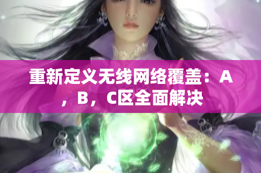 重新定义无线网络覆盖：A，B，C区全面解决