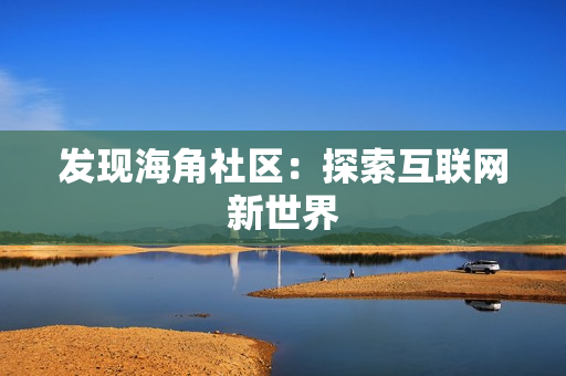 发现海角社区：探索互联网新世界