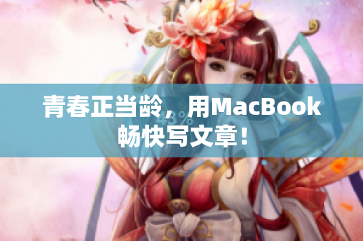 青春正当龄，用MacBook畅快写文章！