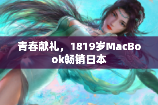 青春献礼，1819岁MacBook畅销日本